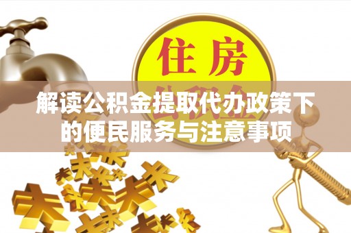 砀山解读公积金提取代办政策下的便民服务与注意事项