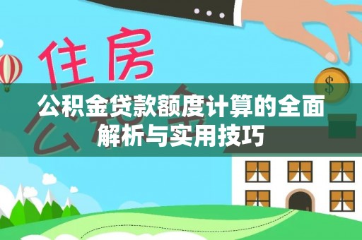 砀山公积金贷款额度计算的全面解析与实用技巧