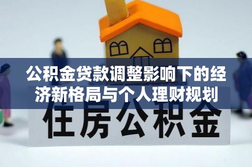 砀山公积金贷款调整影响下的经济新格局与个人理财规划