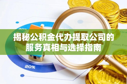 砀山揭秘公积金代办提取公司的服务真相与选择指南