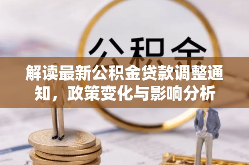 砀山解读最新公积金贷款调整通知，政策变化与影响分析