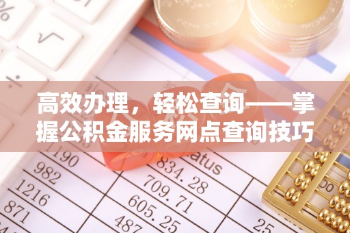 砀山高效办理，轻松查询——掌握公积金服务网点查询技巧