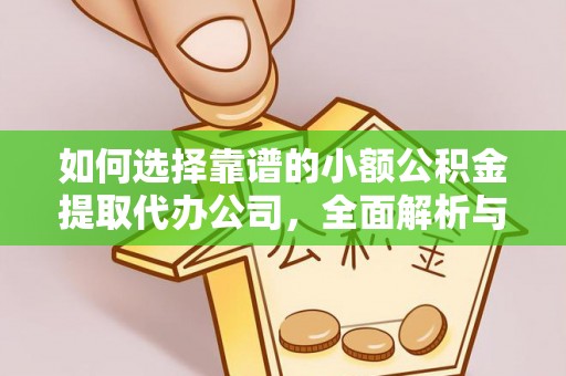 砀山如何选择靠谱的小额公积金提取代办公司，全面解析与实用指南
