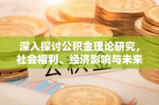 砀山深入探讨公积金理论研究，社会福利、经济影响与未来展望