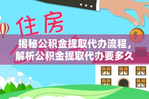 砀山揭秘公积金提取代办流程，解析公积金提取代办要多久的真相
