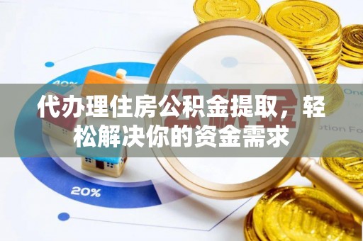 砀山代办理住房公积金提取，轻松解决你的资金需求