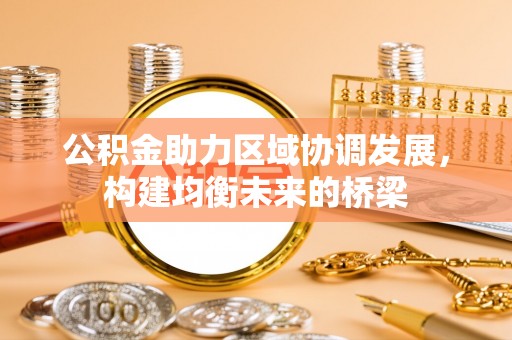 砀山公积金助力区域协调发展，构建均衡未来的桥梁