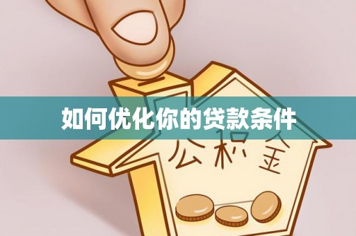 砀山如何优化你的贷款条件