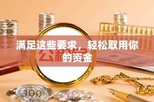 砀山满足这些要求，轻松取用你的资金