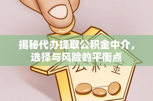 砀山揭秘代办提取公积金中介，选择与风险的平衡点