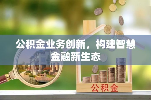 砀山公积金业务创新，构建智慧金融新生态
