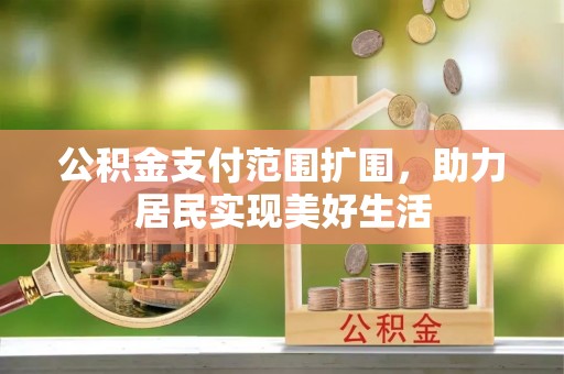 砀山公积金支付范围扩围，助力居民实现美好生活