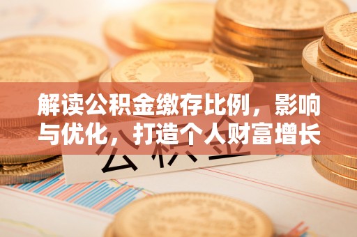 砀山解读公积金缴存比例，影响与优化，打造个人财富增长新引擎