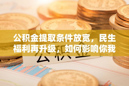 砀山公积金提取条件放宽，民生福利再升级，如何影响你我生活？