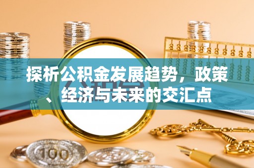 砀山探析公积金发展趋势，政策、经济与未来的交汇点