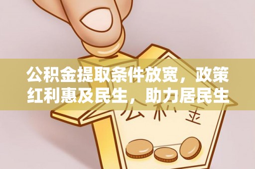 砀山公积金提取条件放宽，政策红利惠及民生，助力居民生活质量提升