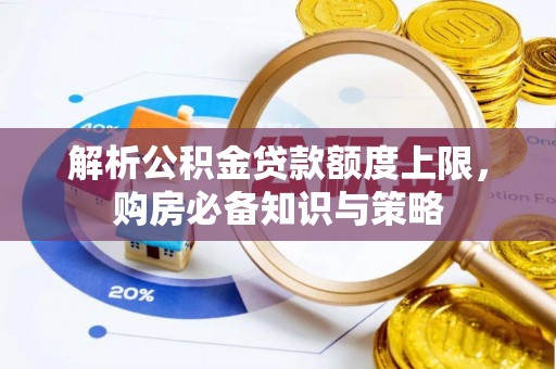 砀山解析公积金贷款额度上限，购房必备知识与策略