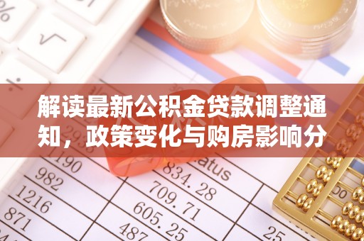 砀山解读最新公积金贷款调整通知，政策变化与购房影响分析