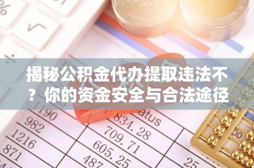 砀山揭秘公积金代办提取违法不？你的资金安全与合法途径解析