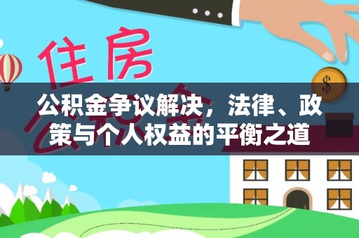 砀山公积金争议解决，法律、政策与个人权益的平衡之道