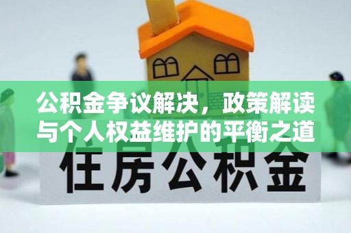 砀山公积金争议解决，政策解读与个人权益维护的平衡之道