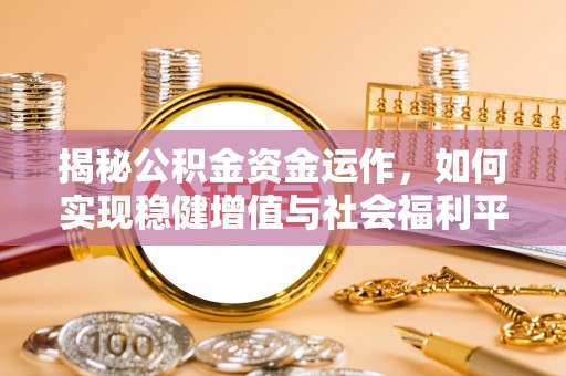 砀山揭秘公积金资金运作，如何实现稳健增值与社会福利平衡