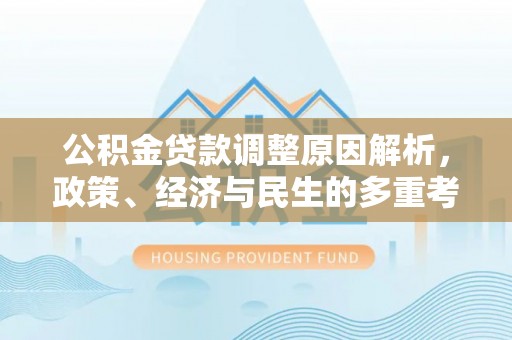 砀山公积金贷款调整原因解析，政策、经济与民生的多重考量