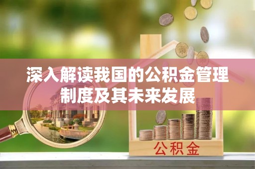 砀山深入解读我国的公积金管理制度及其未来发展
