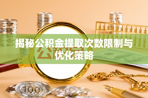 砀山揭秘公积金提取次数限制与优化策略