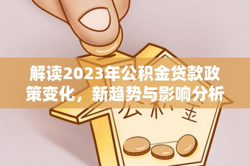 砀山解读2023年公积金贷款政策变化，新趋势与影响分析