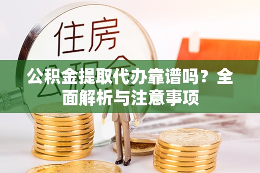 砀山公积金提取代办靠谱吗？全面解析与注意事项