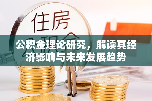 砀山公积金理论研究，解读其经济影响与未来发展趋势