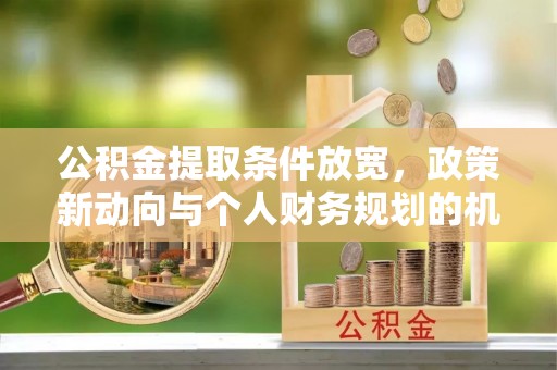 砀山公积金提取条件放宽，政策新动向与个人财务规划的机遇