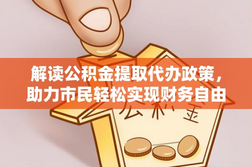 砀山解读公积金提取代办政策，助力市民轻松实现财务自由
