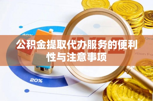 砀山公积金提取代办服务的便利性与注意事项
