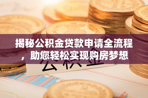砀山揭秘公积金贷款申请全流程，助您轻松实现购房梦想