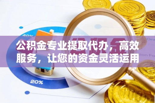 砀山公积金专业提取代办，高效服务，让您的资金灵活运用