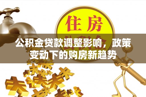 砀山公积金贷款调整影响，政策变动下的购房新趋势