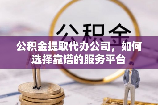 砀山公积金提取代办公司，如何选择靠谱的服务平台