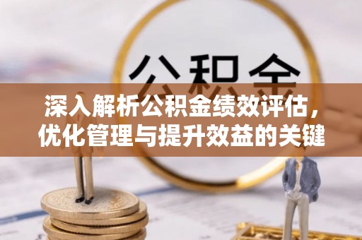 砀山深入解析公积金绩效评估，优化管理与提升效益的关键路径