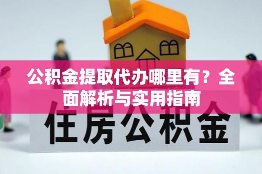 砀山公积金提取代办哪里有？全面解析与实用指南