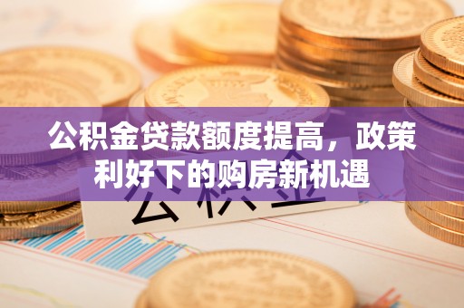 砀山公积金贷款额度提高，政策利好下的购房新机遇