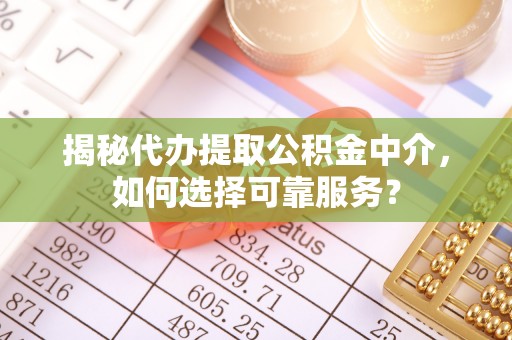砀山揭秘代办提取公积金中介，如何选择可靠服务？