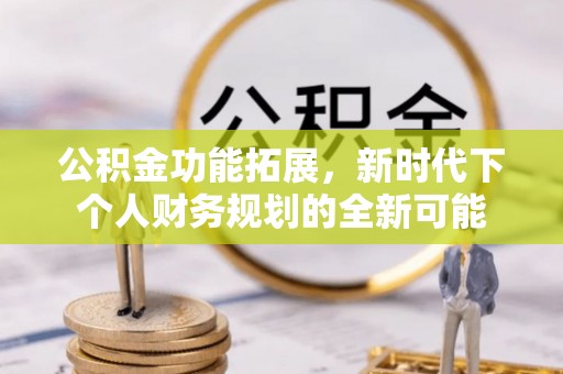 砀山公积金功能拓展，新时代下个人财务规划的全新可能