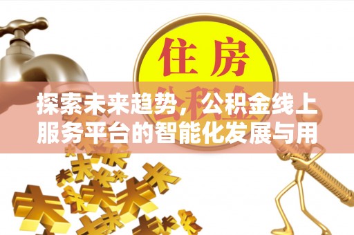 砀山探索未来趋势，公积金线上服务平台的智能化发展与用户便利性提升