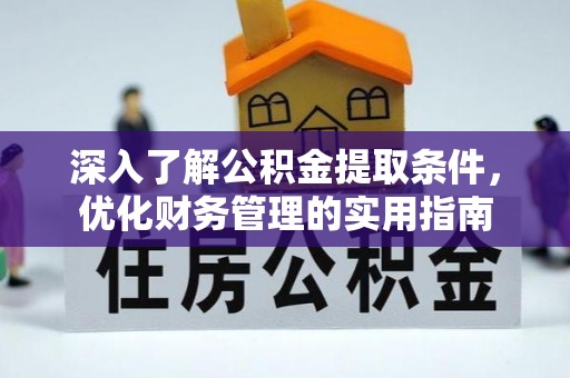 砀山深入了解公积金提取条件，优化财务管理的实用指南