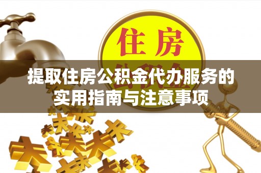 砀山提取住房公积金代办服务的实用指南与注意事项