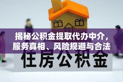 砀山揭秘公积金提取代办中介，服务真相、风险规避与合法途径