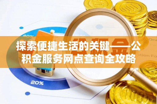 砀山探索便捷生活的关键——公积金服务网点查询全攻略
