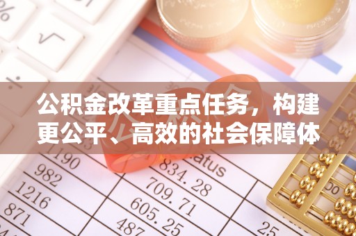 砀山公积金改革重点任务，构建更公平、高效的社会保障体系